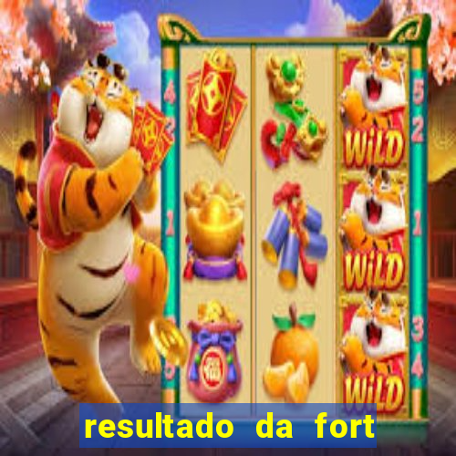 resultado da fort de hoje